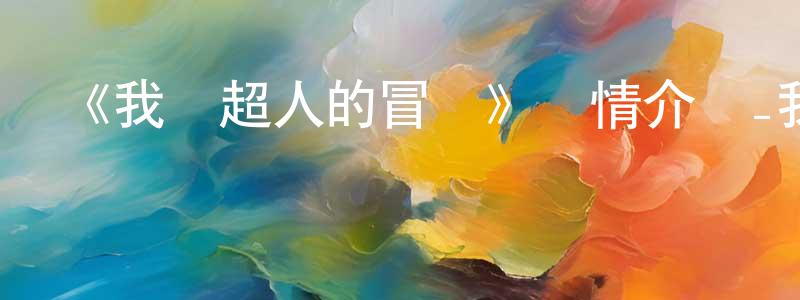 陳來好發布《我與超人的冒險》詳情介紹_我與超人的冒險更新至第10集在線觀看_我與超人的冒險迅雷下載_歐美動漫